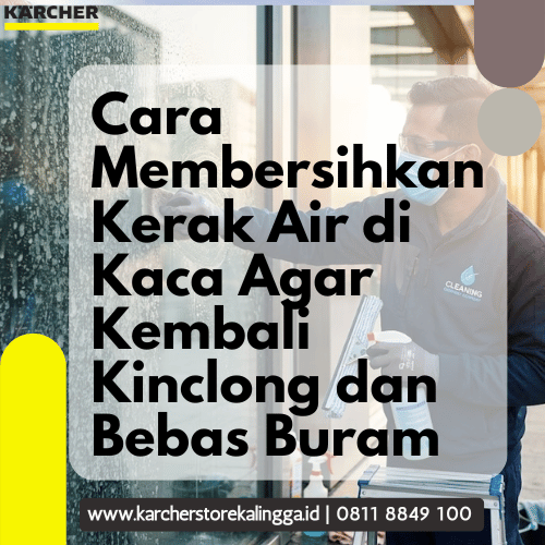 Cara Membersihkan Kerak Air di Kaca Agar Kembali Kinclong dan Bebas Buram_Karcher Indonesia