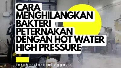 Cara Menghilangkan Bakteri Peternakan Dengan Hot Water High Pressure